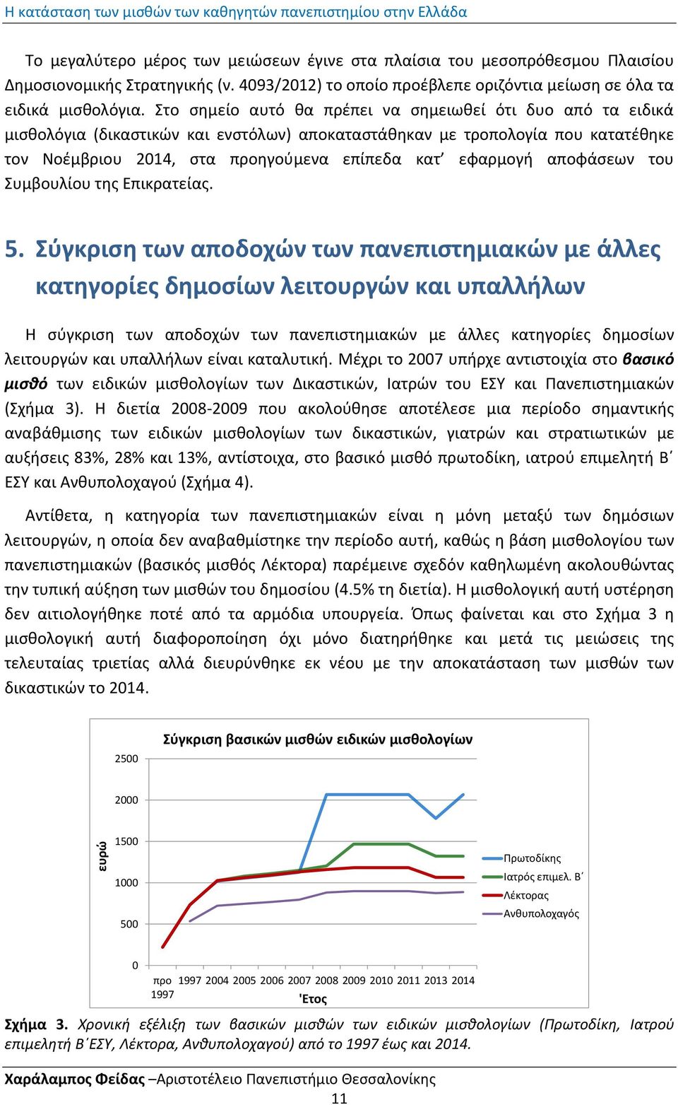 το ςθμείο αυτό κα πρζπει να ςθμειωκεί ότι δυο από τα ειδικά μιςκολόγια (δικαςτικϊν και ενςτόλων) αποκαταςτάκθκαν με τροπολογία που κατατζκθκε τον Νοζμβριου 2014, ςτα προθγοφμενα επίπεδα κατ εφαρμογι