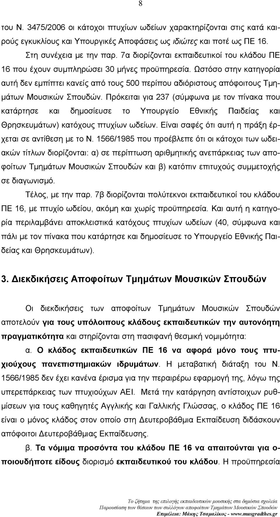 Ωστόσο στην κατηγορία αυτή δεν εμπίπτει κανείς από τους 500 περίπου αδιόριστους απόφοιτους Τμημάτων Μουσικών Σπουδών.