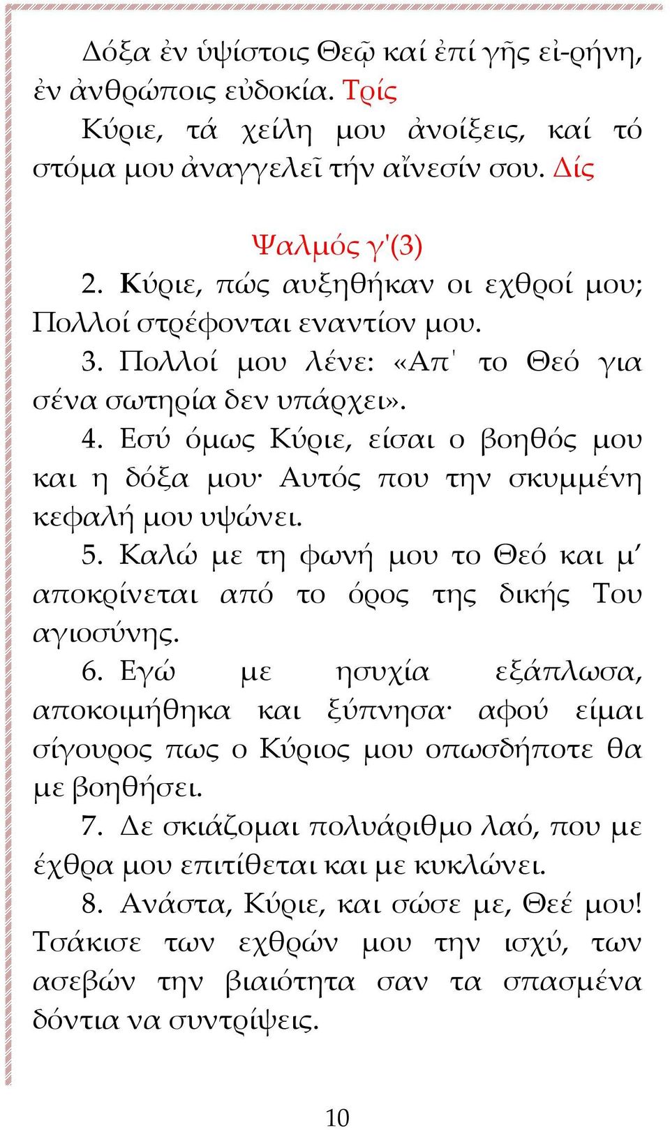 Εσύ όμως Κύριε, είσαι ο βοηθός μου και η δόξα μου Αυτός που την σκυμμένη κεφαλή μου υψώνει. 5. Καλώ με τη φωνή μου το Θεό και μ αποκρίνεται από το όρος της δικής Του αγιοσύνης. 6.
