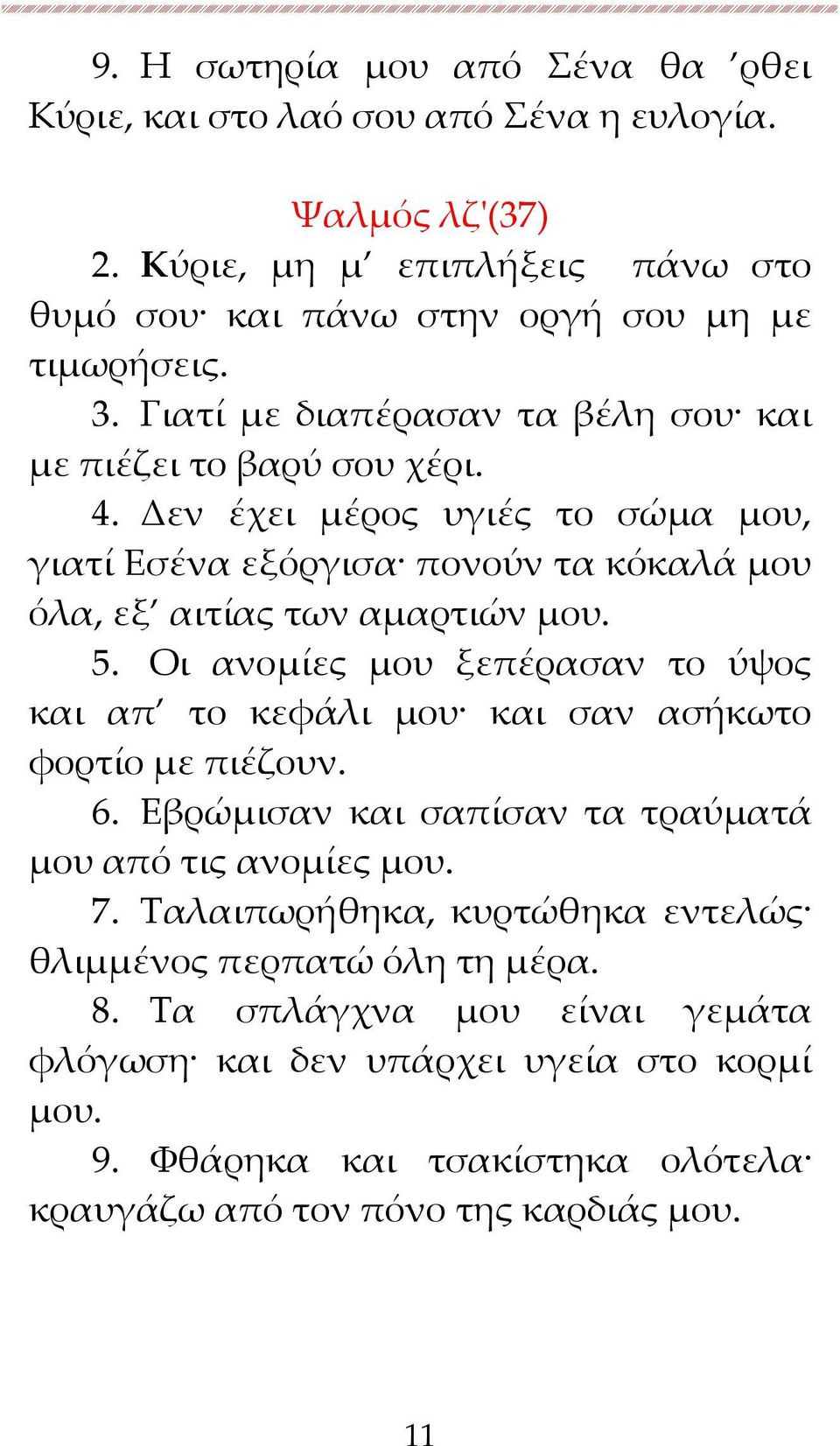 Οι ανομίες μου ξεπέρασαν το ύψος και απ το κεφάλι μου και σαν ασήκωτο φορτίο με πιέζουν. 6. Εβρώμισαν και σαπίσαν τα τραύματά μου από τις ανομίες μου. 7.