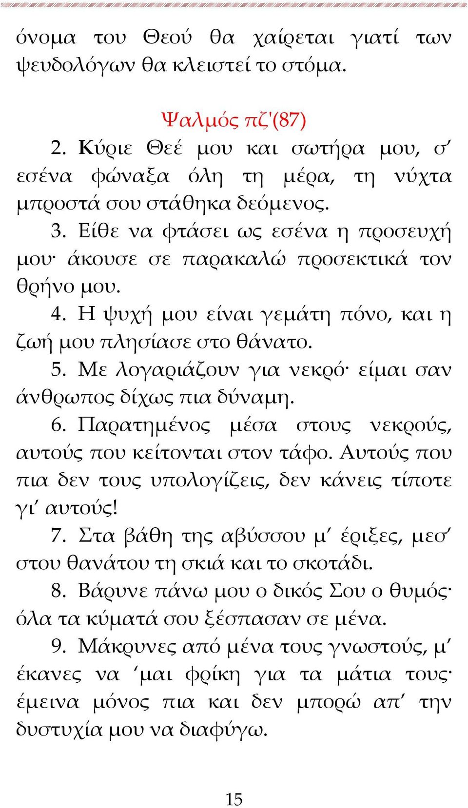 Με λογαριάζουν για νεκρό είμαι σαν άνθρωπος δίχως πια δύναμη. 6. Παρατημένος μέσα στους νεκρούς, αυτούς που κείτονται στον τάφο. Αυτούς που πια δεν τους υπολογίζεις, δεν κάνεις τίποτε γι αυτούς! 7.