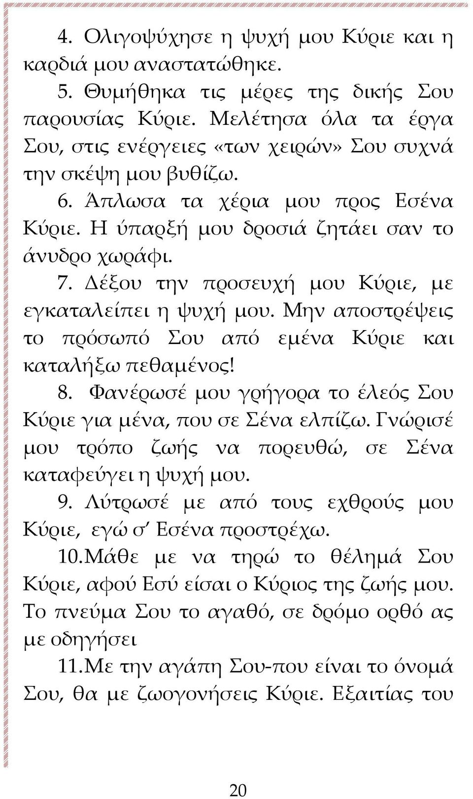 Δέξου την προσευχή μου Κύριε, με εγκαταλείπει η ψυχή μου. Μην αποστρέψεις το πρόσωπό Σου από εμένα Κύριε και καταλήξω πεθαμένος! 8.