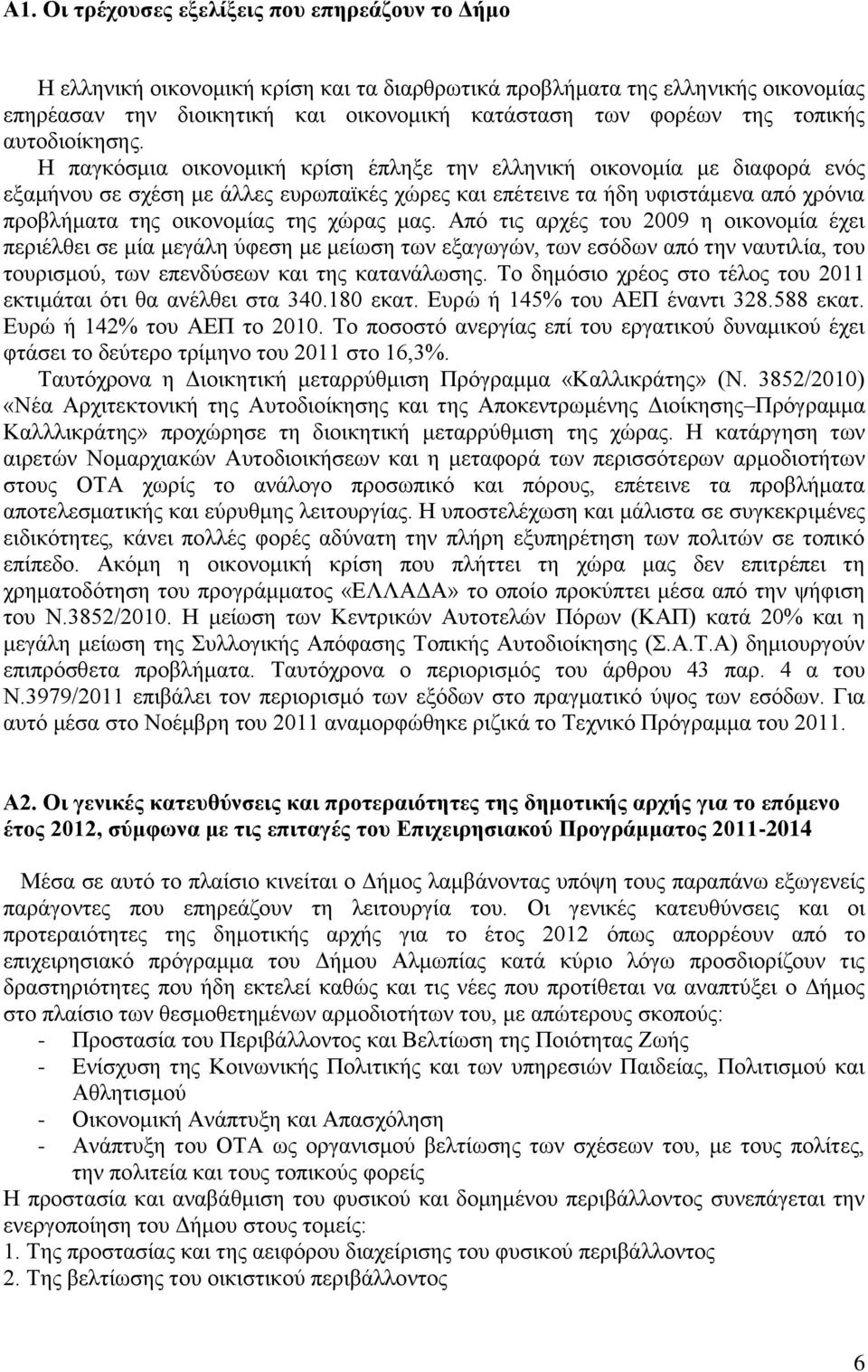 Ζ παγθφζκηα νηθνλνκηθή θξίζε έπιεμε ηελ ειιεληθή νηθνλνκία κε δηαθνξά ελφο εμακήλνπ ζε ζρέζε κε άιιεο επξσπατθέο ρψξεο θαη επέηεηλε ηα ήδε πθηζηάκελα απφ ρξφληα πξνβιήκαηα ηεο νηθνλνκίαο ηεο ρψξαο