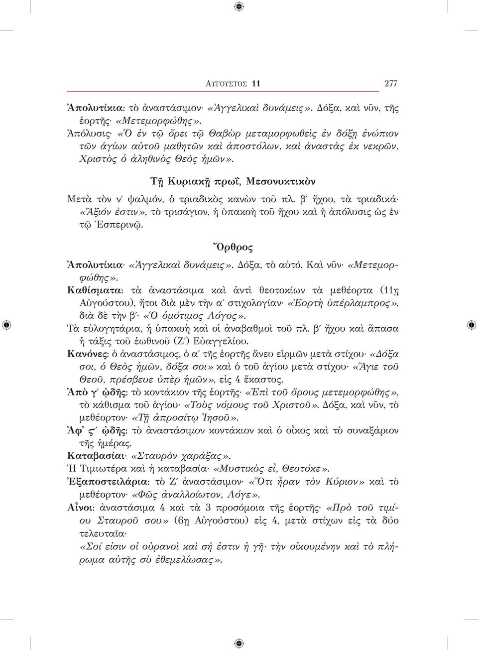 Τῇ Κυριακῇ πρωΐ, Μεσονυκτικὸν Μετὰ τὸν νʹ ψαλμόν, ὁ τριαδικὸς κανὼν τοῦ πλ. βʹ ἤχου, τὰ τριαδικά «Ἄξιόν ἐστιν», τὸ τρισάγιον, ἡ ὑπακοὴ τοῦ ἤχου καὶ ἡ ἀπόλυσις ὡς ἐν τῷ Ἑσπερινῷ.