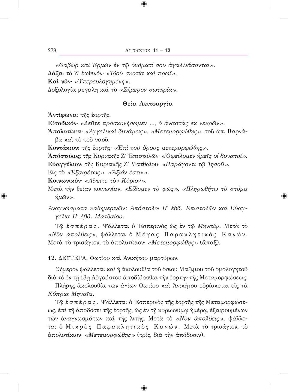 Κοντάκιον: τῆς ἑορτῆς «Ἐπὶ τοῦ ὄρους μετεμορφώθης». Ἀπόστολος: τῆς Κυριακῆς Ζʹ Ἐπιστολῶν «Ὀφείλομεν ἡμεῖς οἱ δυνατοί». Εὐαγγέλιον: τῆς Κυριακῆς Ζʹ Ματθαίου «Παράγοντι τῷ Ἰησοῦ».