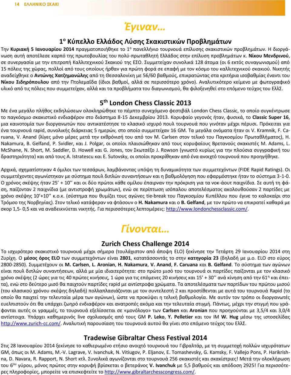 Συμμετείχαν συνολικά 128 άτομα (οι 6 εκτός συναγωνισμού) από 15 πόλεις της χώρας, πολλοί από τους οποίους ήρθαν για πρώτη φορά σε επαφή με τον κόσμο του καλλιτεχνικού σκακιού.