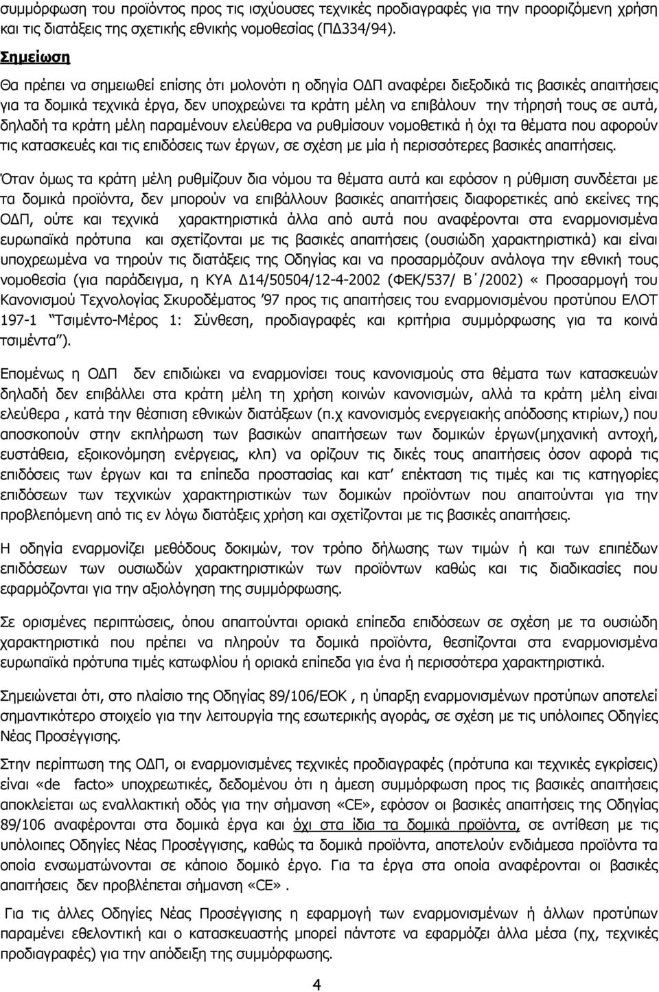 αυτά, δηλαδή τα κράτη µέλη παραµένουν ελεύθερα να ρυθµίσουν νοµοθετικά ή όχι τα θέµατα που αφορούν τις κατασκευές και τις επιδόσεις των έργων, σε σχέση µε µία ή περισσότερες βασικές απαιτήσεις.