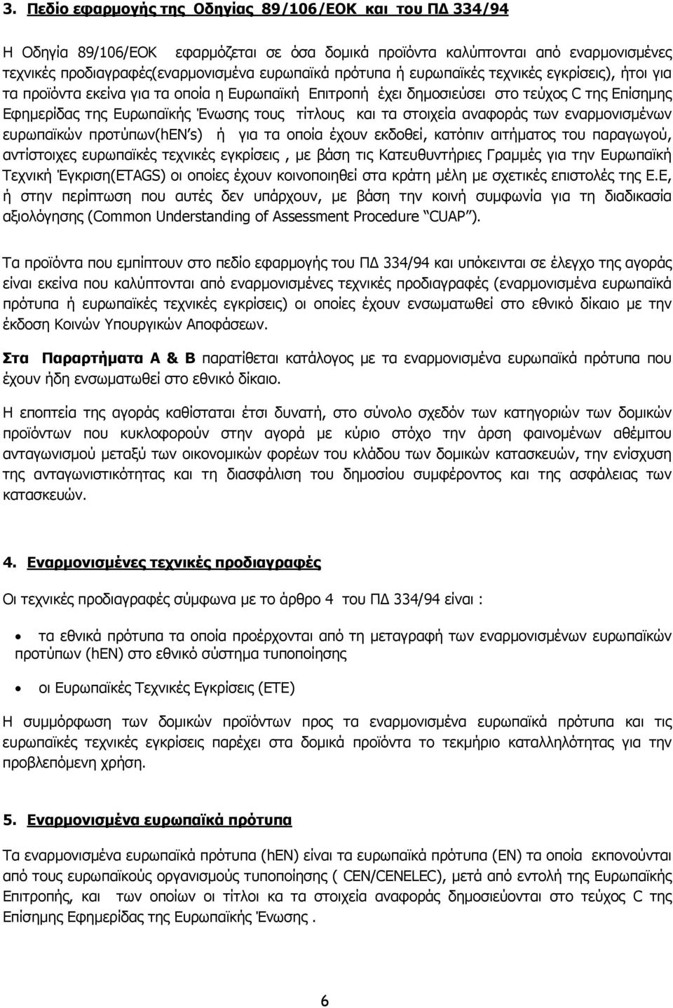 στοιχεία αναφοράς των εναρµονισµένων ευρωπαϊκών προτύπων(hεν s) ή για τα οποία έχουν εκδοθεί, κατόπιν αιτήµατος του παραγωγού, αντίστοιχες ευρωπαϊκές τεχνικές εγκρίσεις, µε βάση τις Κατευθυντήριες