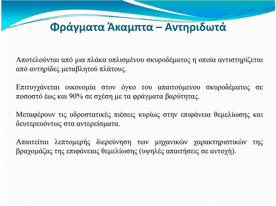 Επιτυγχάνεται οικονομία στον όγκο του απαιτούμενου σκυροδέματος σε ποσοστό έως και 90% σε σχέση με τα φράγματα βαρύτητας.