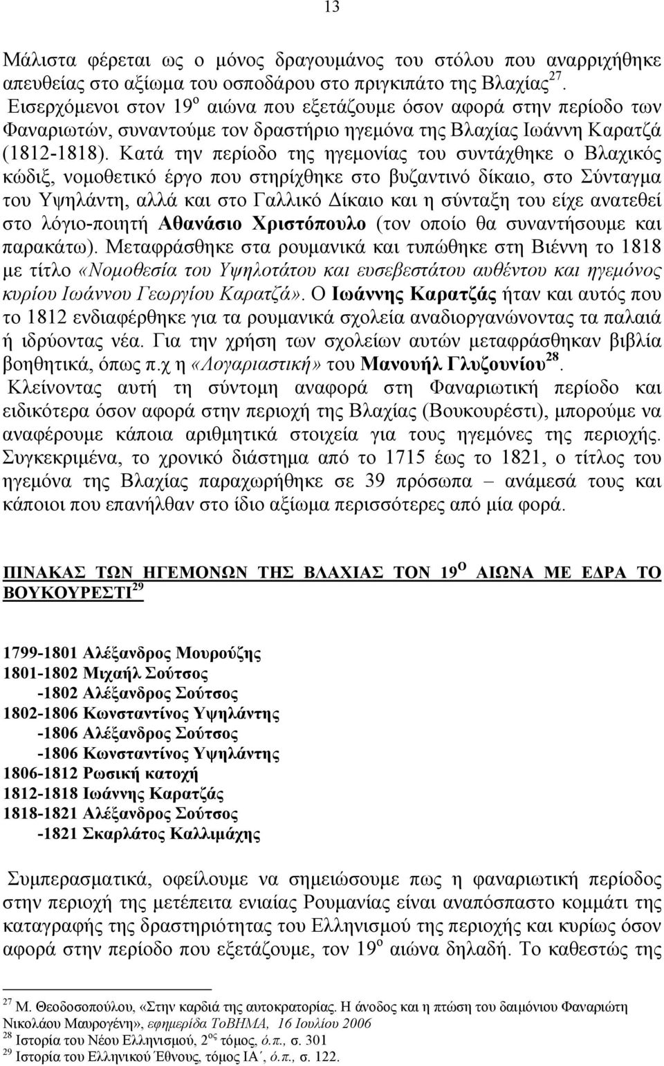 Κατά την περίοδο της ηγεμονίας του συντάχθηκε ο Βλαχικός κώδιξ, νομοθετικό έργο που στηρίχθηκε στο βυζαντινό δίκαιο, στο Σύνταγμα του Υψηλάντη, αλλά και στο Γαλλικό Δίκαιο και η σύνταξη του είχε