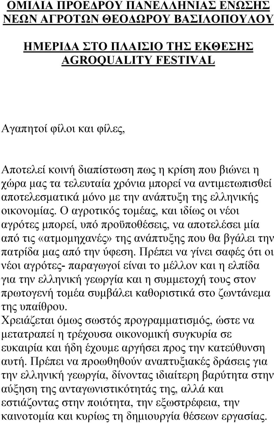 Ο αγροτικός τοµέας, και ιδίως οι νέοι αγρότες µπορεί, υπό προϋποθέσεις, να αποτελέσει µία από τις «ατµοµηχανές» της ανάπτυξης που θα βγάλει την πατρίδα µας από την ύφεση.