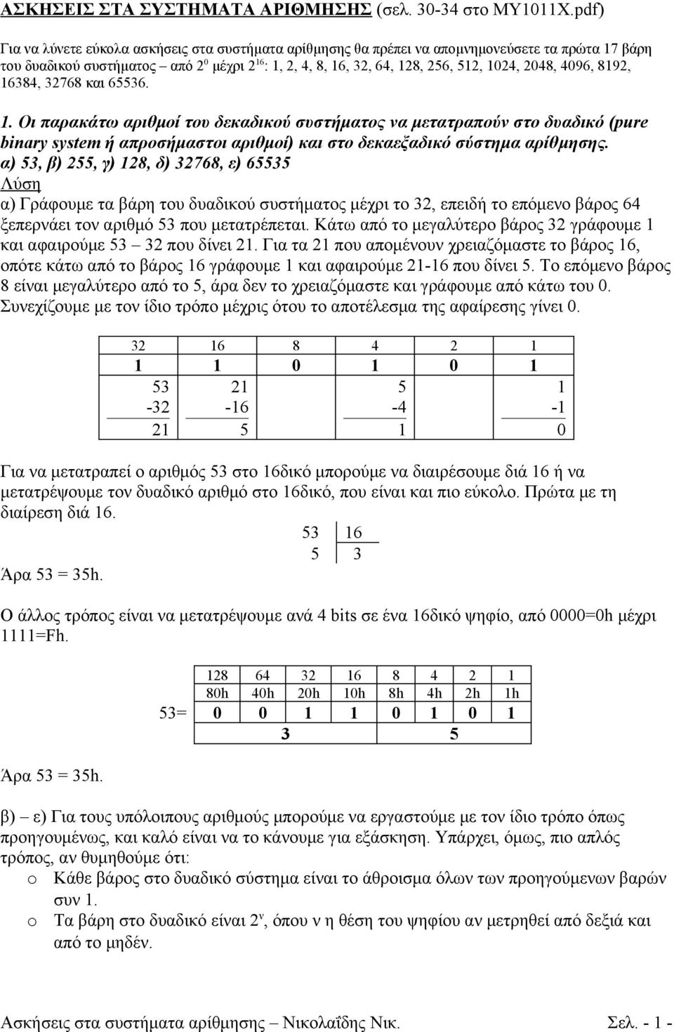 2048, 4096, 8192, 16384, 32768 και 65536. 1. Οι παρακάτω αριθμοί του δεκαδικού συστήματος να μετατραπούν στο δυαδικό (pure binary system ή απροσήμαστοι αριθμοί) και στο δεκαεξαδικό σύστημα αρίθμησης.