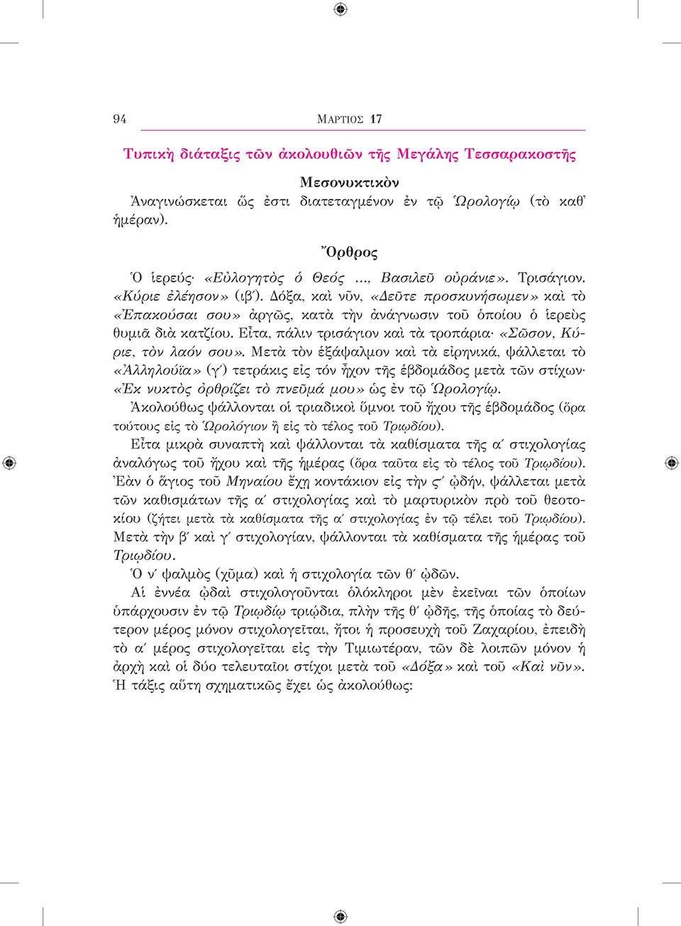 Δόξα, καὶ νῦν, «Δεῦτε προσκυνήσωμεν» καὶ τὸ «Ἐπακούσαι σου» ἀργῶς, κατὰ τὴν ἀνάγνωσιν τοῦ ὁποίου ὁ ἱερεὺς θυμιᾶ διὰ κατζίου. Εἶτα, πάλιν τρισάγιον καὶ τὰ τροπάρια «Σῶσον, Κύριε, τὸν λαόν σου».