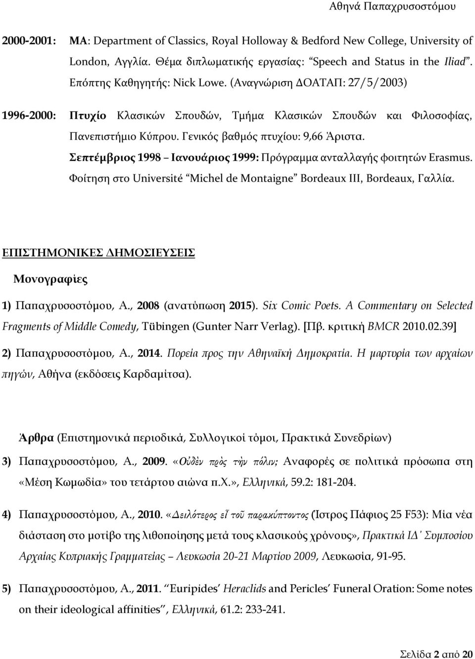 Σεπτέμβριος 1998 Ιανουάριος 1999: Πρόγραμμα ανταλλαγής φοιτητών Erasmus. Φοίτηση στο Université Michel de Montaigne Bordeaux III, Bordeaux, Γαλλία.