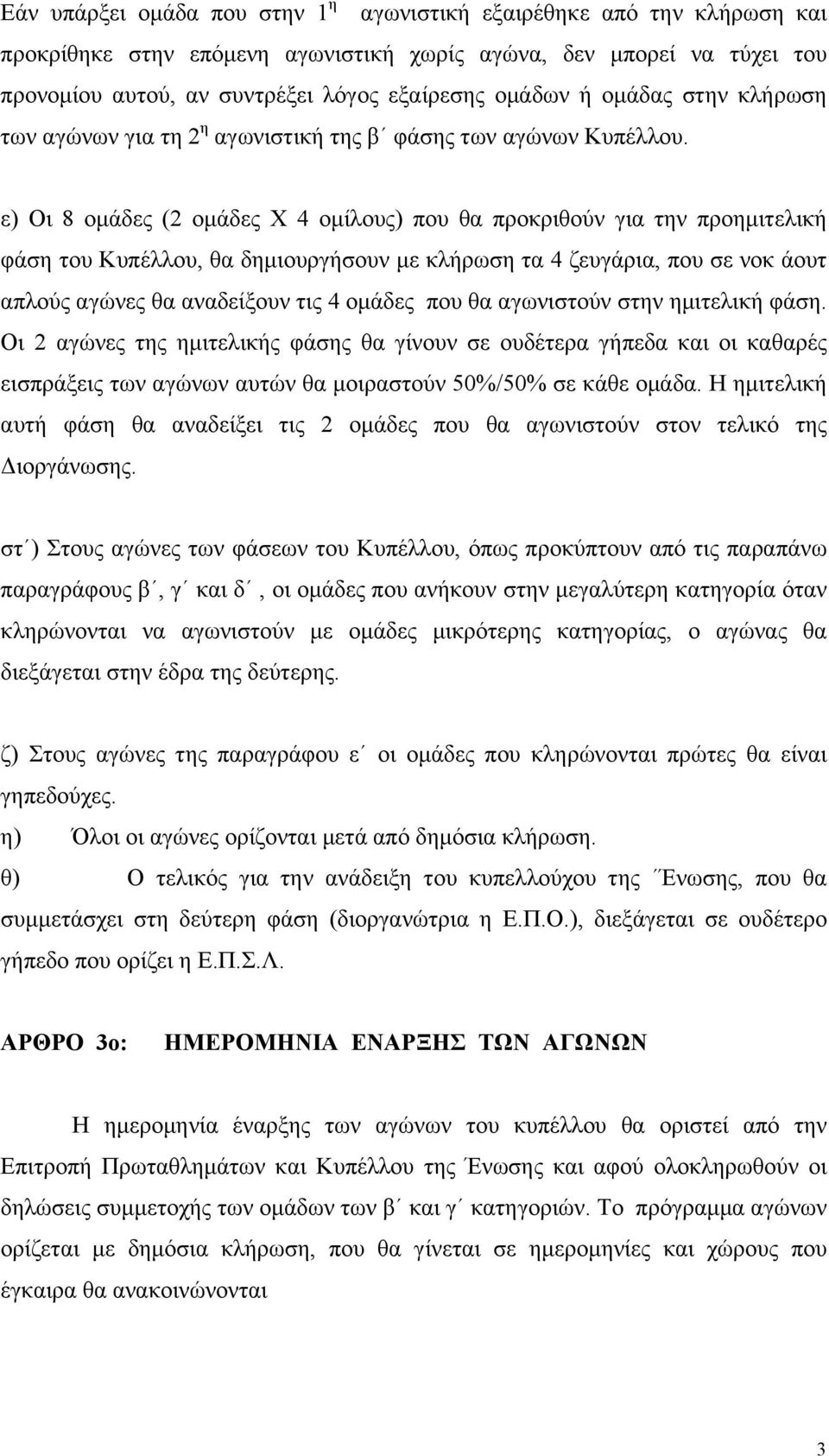 ε) Οι 8 οµάδες (2 οµάδες Χ 4 οµίλους) που θα προκριθούν για την προηµιτελική φάση του Κυπέλλου, θα δηµιουργήσουν µε κλήρωση τα 4 ζευγάρια, που σε νοκ άουτ απλούς αγώνες θα αναδείξουν τις 4 οµάδες που