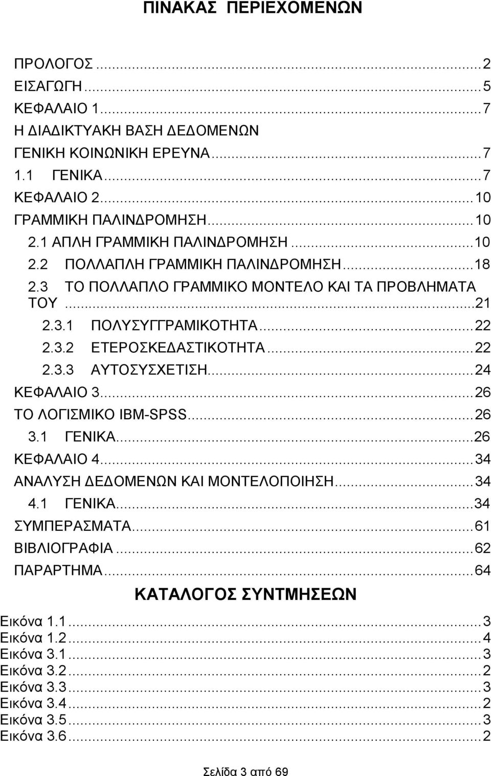 .. 22 2.3.3 ΑΥΤΟΣΥΣΧΕΤΙΣΗ... 24 ΚΕΦΑΛΑΙΟ 3... 26 ΤΟ ΛΟΓΙΣΜΙΚΟ IBM-SPSS... 26 3.1 ΓΕΝΙΚΑ... 26 ΚΕΦΑΛΑΙΟ 4... 34 ΑΝΑΛΥΣΗ ΔΕΔΟΜΕΝΩΝ ΚΑΙ ΜΟΝΤΕΛΟΠΟΙΗΣΗ... 34 4.1 ΓΕΝΙΚΑ... 34 ΣΥΜΠΕΡΑΣΜΑΤΑ.