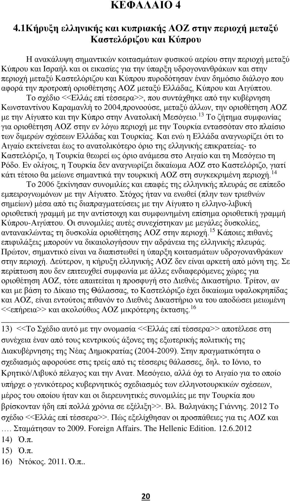 υδρογονανθράκων και στην περιοχή μεταξύ Καστελόριζου και Κύπρου πυροδότησαν έναν δημόσιο διάλογο που αφορά την προτροπή οριοθέτησης ΑΟΖ μεταξύ Ελλάδας, Κύπρου και Αιγύπτου.