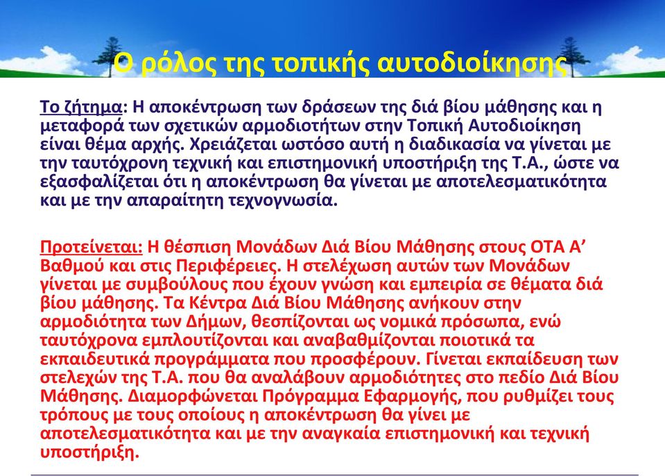 , ώστε να εξασφαλίζεται ότι η αποκέντρωση θα γίνεται με αποτελεσματικότητα και με την απαραίτητη τεχνογνωσία. Προτείνεται: Η θέσπιση Μονάδων Διά Βίου Μάθησης στους ΟΤΑ Α Βαθμού και στις Περιφέρειες.