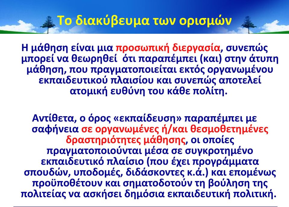 Αντίθετα, ο όρος «εκπαίδευση» παραπέμπει με σαφήνεια σε οργανωμένες ή/και θεσμοθετημένες δραστηριότητες μάθησης, οι οποίες πραγματοποιούνται μέσα σε