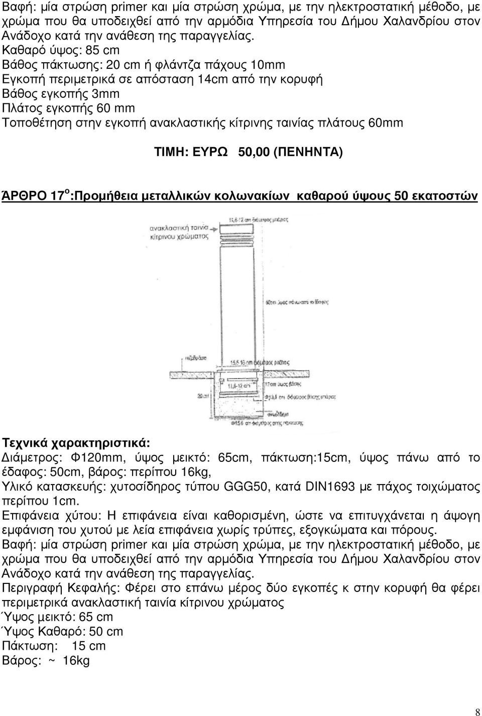 ταινίας πλάτους 60mm ΤΙΜΗ: ΕΥΡΩ 50,00 (ΠΕΝΗΝΤΑ) ΆΡΘΡΟ 17 ο :Προµήθεια µεταλλικών κολωνακίων καθαρού ύψους 50 εκατοστών Τεχνικά χαρακτηριστικά: ιάµετρος: Φ120mm, ύψος µεικτό: 65cm, πάκτωση:15cm, ύψος