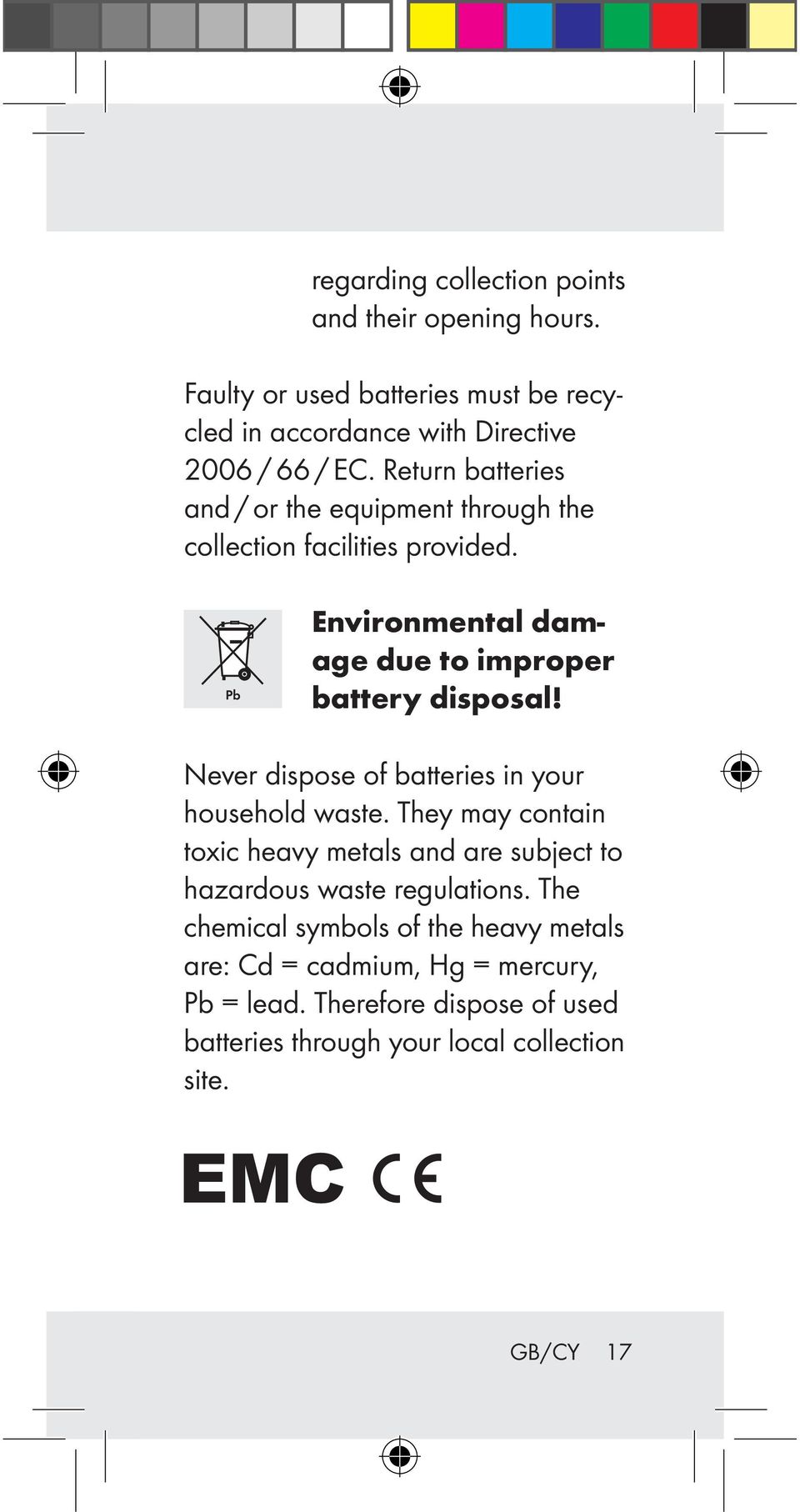 Never dispose of batteries in your household waste. They may contain toxic heavy metals and are subject to hazardous waste regulations.