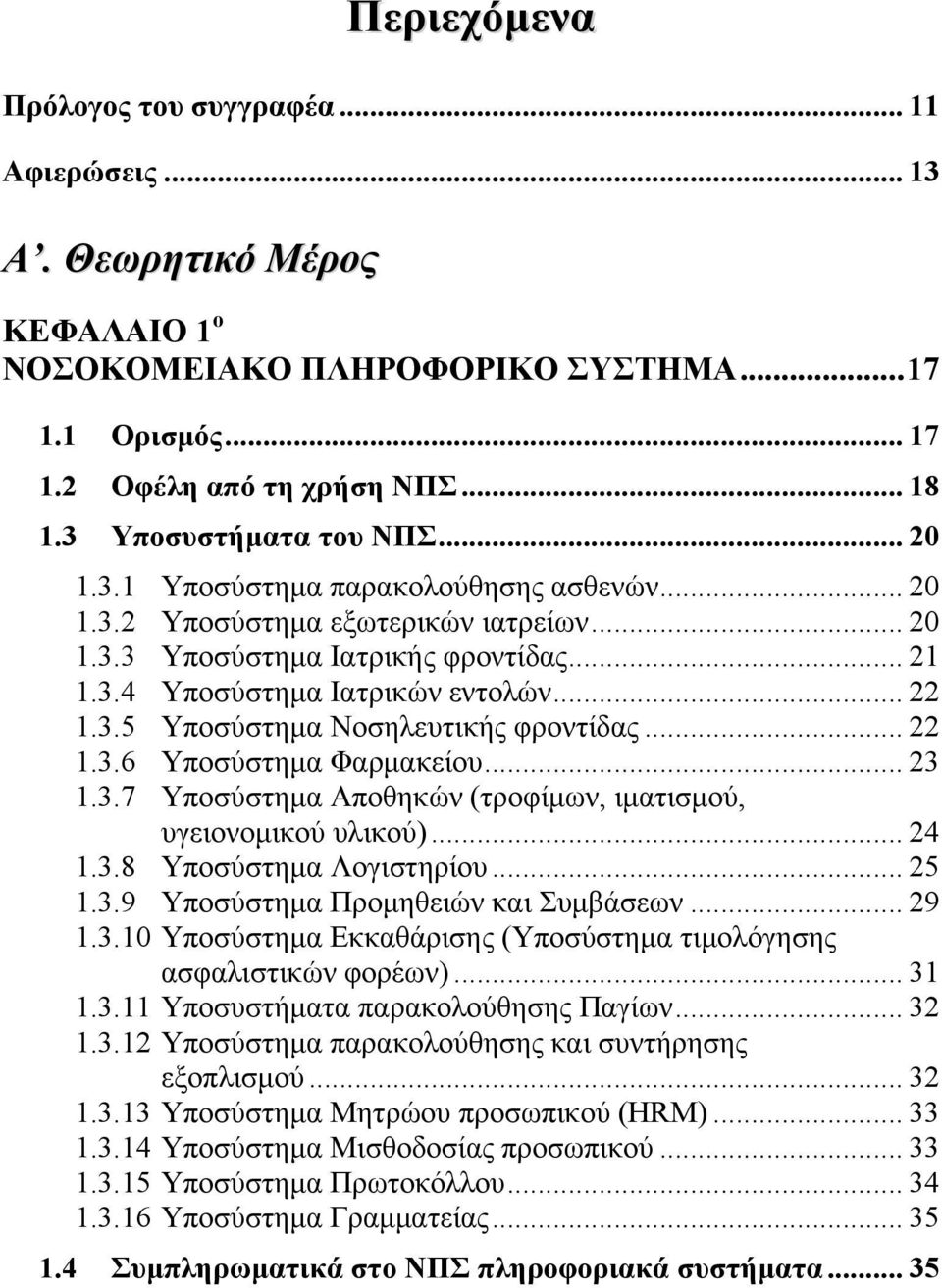 3.5 Υποσύστημα Νοσηλευτικής φροντίδας... 22 1.3.6 Υποσύστημα Φαρμακείου... 23 1.3.7 Υποσύστημα Αποθηκών (τροφίμων, ιματισμού, υγειονομικού υλικού)... 24 1.3.8 Υποσύστημα Λογιστηρίου... 25 1.3.9 Υποσύστημα Προμηθειών και Συμβάσεων.