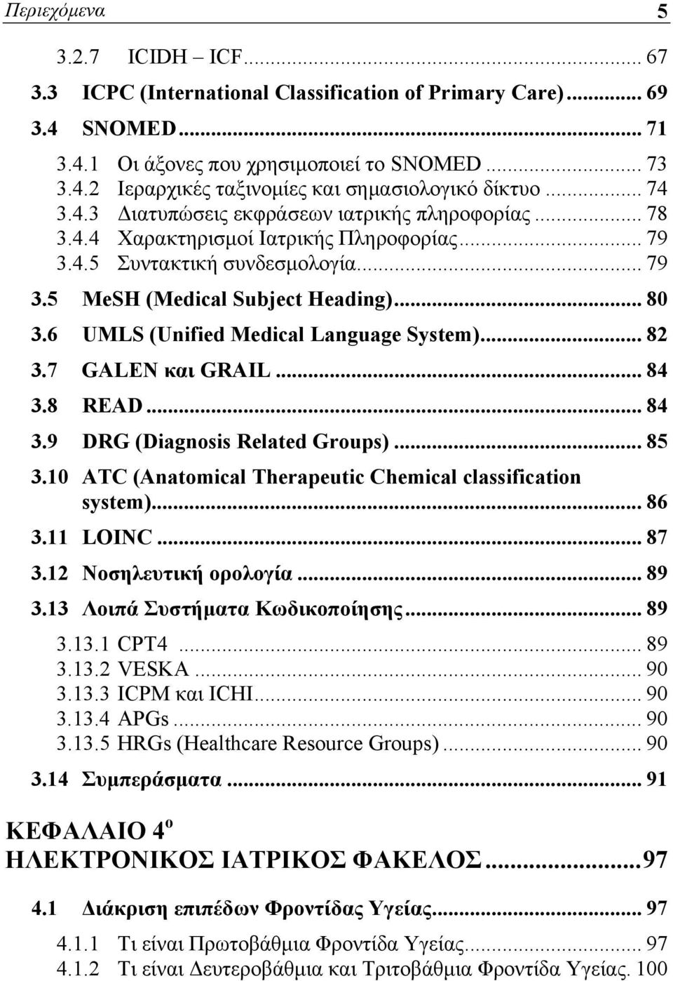 6 UMLS (Unified Medical Language System)... 82 3.7 GALEN και GRAIL... 84 3.8 READ... 84 3.9 DRG (Diagnosis Related Groups)... 85 3.10 ATC (Anatomical Therapeutic Chemical classification system)... 86 3.