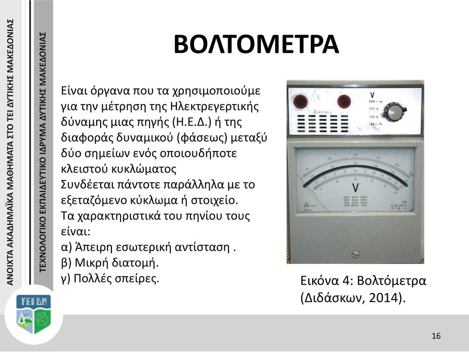 Συνδέεται πάντοτε παράλληλα με το εξεταζόμενο κύκλωμα ή στοιχείο.