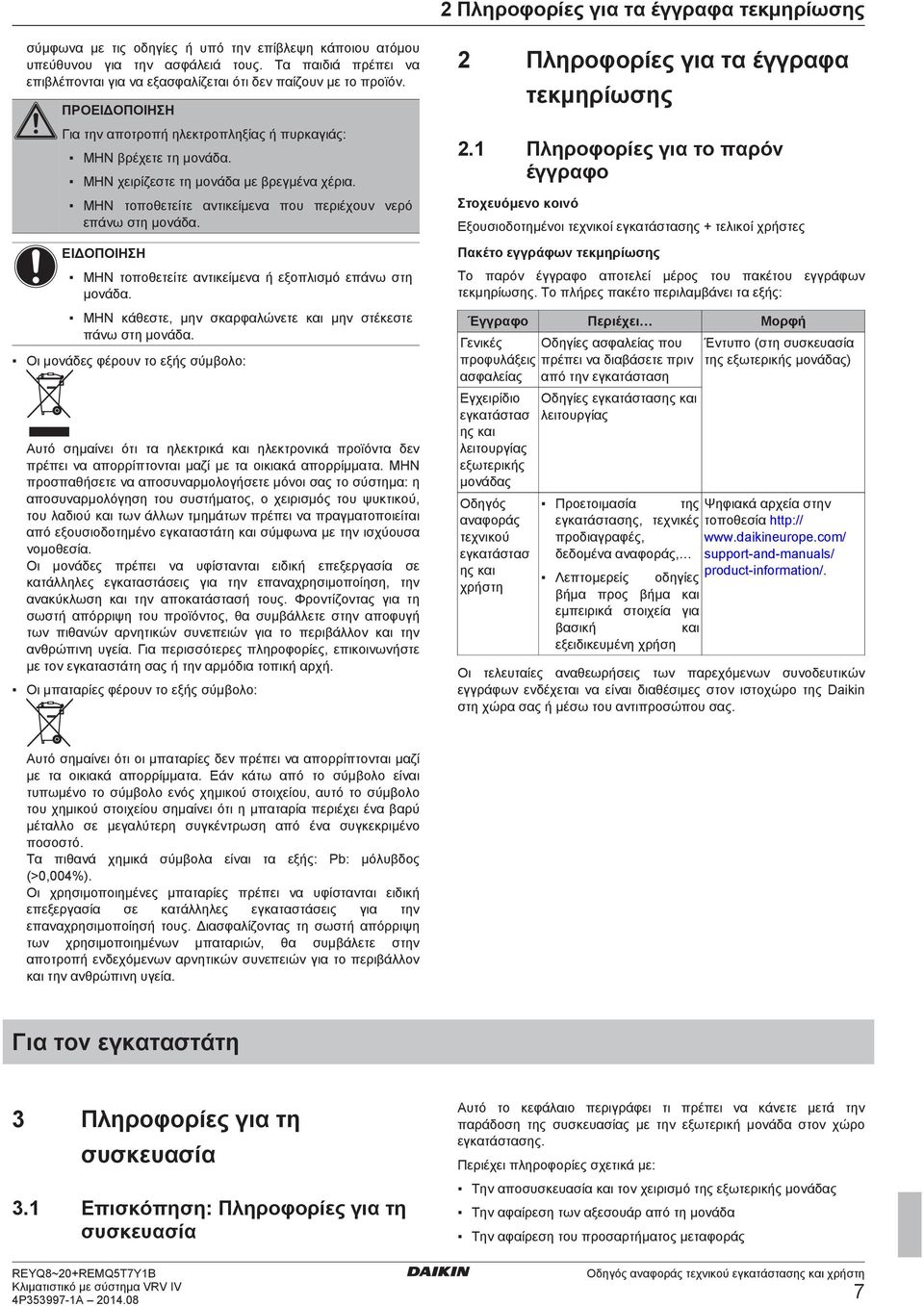 ΜΗΝ τοποθετείτε αντικείμενα που περιέχουν νερό επάνω στη μονάδα. ΜΗΝ τοποθετείτε αντικείμενα ή εξοπλισμό επάνω στη μονάδα. ΜΗΝ κάθεστε, μην σκαρφαλώνετε και μην στέκεστε πάνω στη μονάδα.