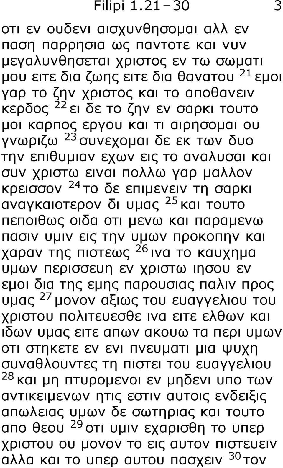 22 ει δε το ζην εν σαρκι τουτο μοι καρπος εργου και τι αιρησομαι ου γνωριζω 23 συνεχομαι δε εκ των δυο την επιθυμιαν εχων εις το αναλυσαι και συν χριστω ειναι πολλω γαρ μαλλον κρεισσον 24 το δε