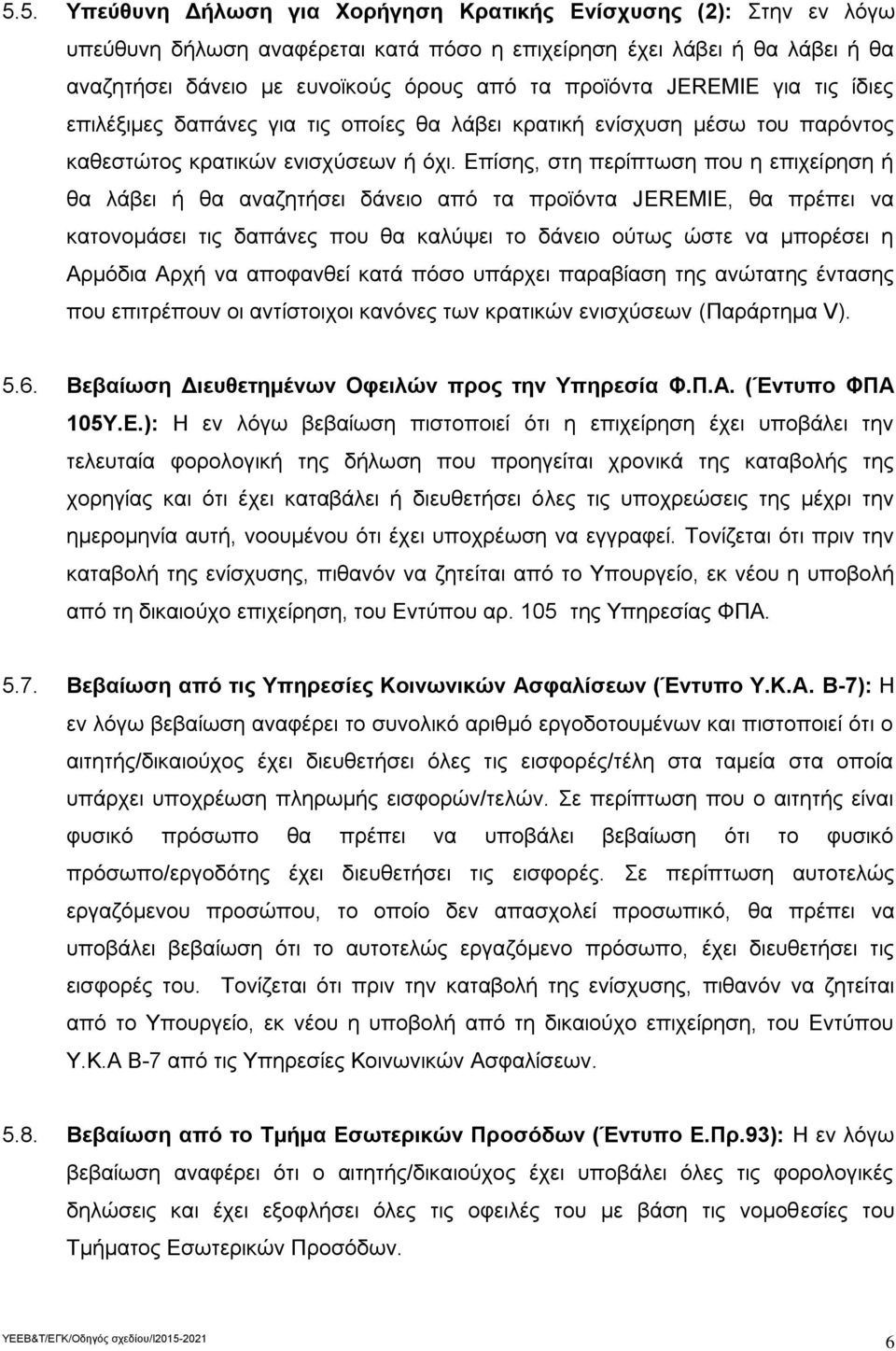 Επίσης, στη περίπτωση που η επιχείρηση ή θα λάβει ή θα αναζητήσει δάνειο από τα προϊόντα JEREMIE, θα πρέπει να κατονομάσει τις δαπάνες που θα καλύψει το δάνειο ούτως ώστε να μπορέσει η Αρμόδια Αρχή