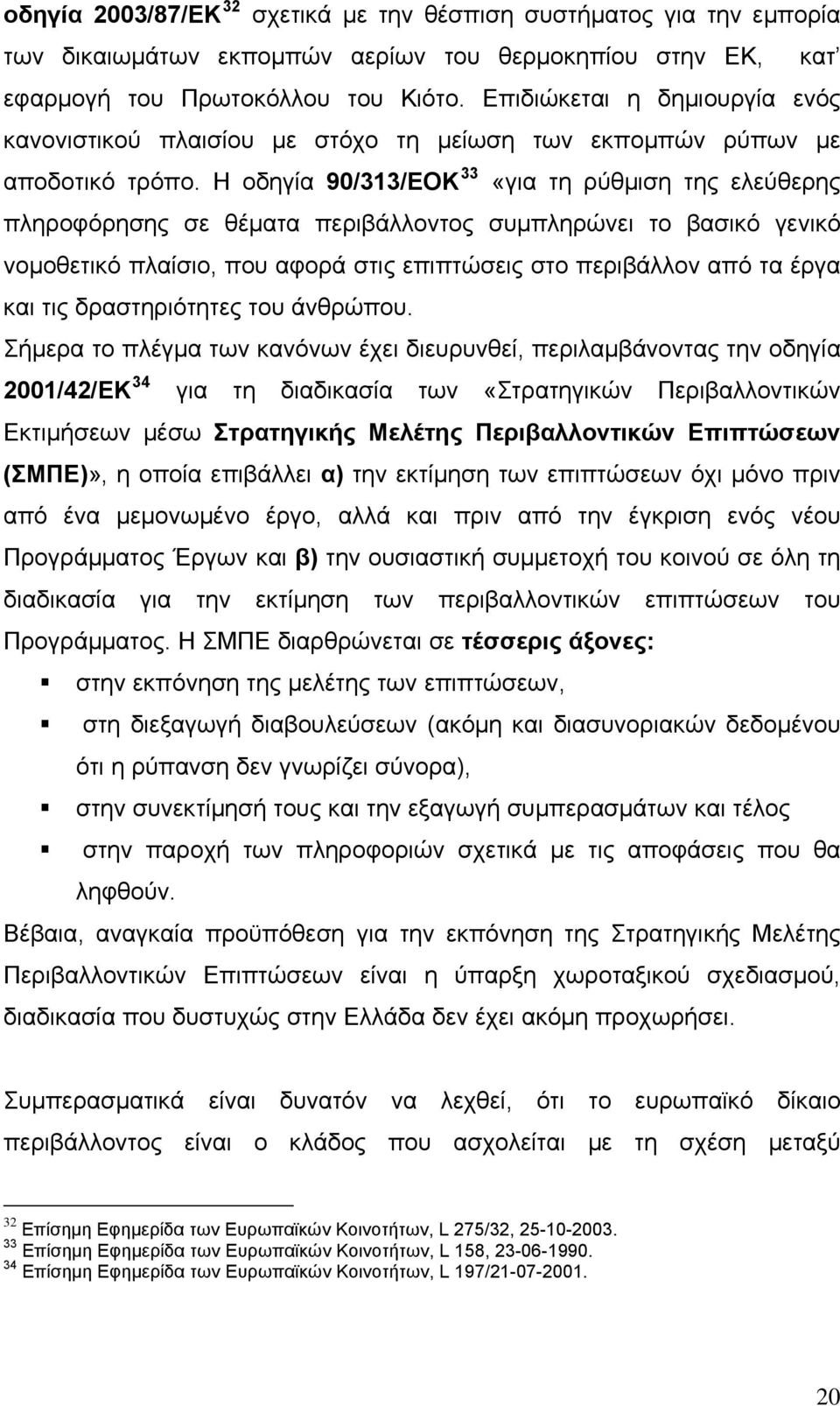 Η οδηγία 90/313/ΕΟΚ 33 «για τη ρύθμιση της ελεύθερης πληροφόρησης σε θέματα περιβάλλοντος συμπληρώνει το βασικό γενικό νομοθετικό πλαίσιο, που αφορά στις επιπτώσεις στο περιβάλλον από τα έργα και τις