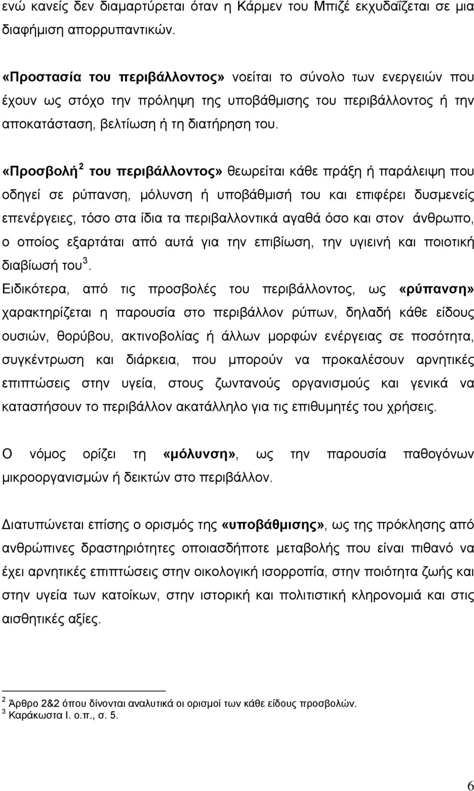 «Προσβολή 2 του περιβάλλοντος» θεωρείται κάθε πράξη ή παράλειψη που οδηγεί σε ρύπανση, μόλυνση ή υποβάθμισή του και επιφέρει δυσμενείς επενέργειες, τόσο στα ίδια τα περιβαλλοντικά αγαθά όσο και στον