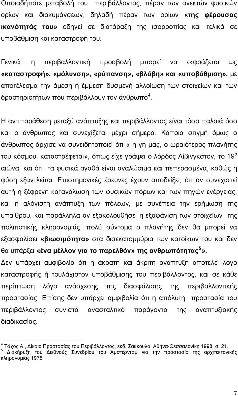 Γενικά, η περιβαλλοντική προσβολή μπορεί να εκφράζεται ως «καταστροφή», «μόλυνση», «ρύπανση», «βλάβη» και «υποβάθμιση», με αποτέλεσμα την άμεση ή έμμεση δυσμενή αλλοίωση των στοιχείων και των
