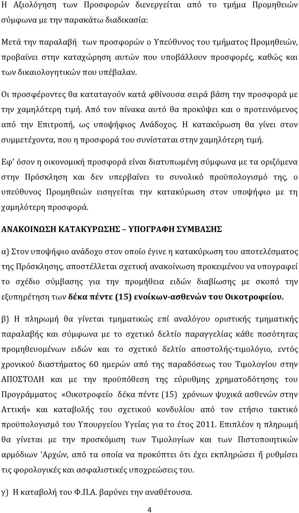 Από τον πίνακα αυτό θα προκύψει και ο προτεινόμενος από την Επιτροπή, ως υποψήφιος Ανάδοχος. Η κατακύρωση θα γίνει στον συμμετέχοντα, που η προσφορά του συνίσταται στην χαμηλότερη τιμή.