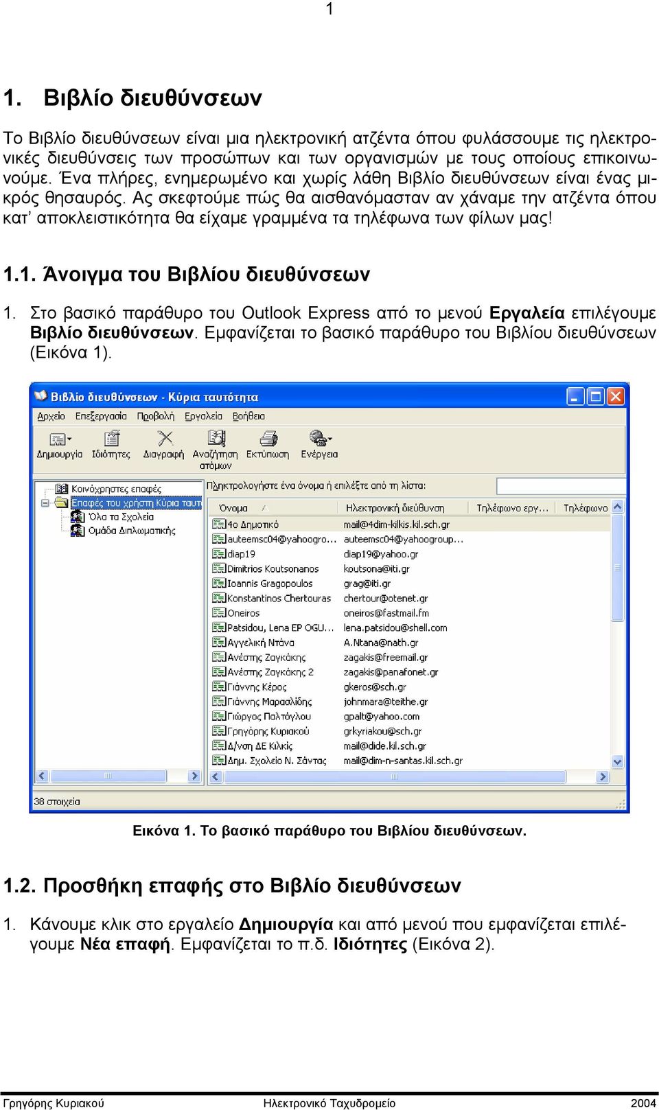 Ας σκεφτούμε πώς θα αισθανόμασταν αν χάναμε την ατζέντα όπου κατ αποκλειστικότητα θα είχαμε γραμμένα τα τηλέφωνα των φίλων μας! 1.1. Άνοιγμα του Βιβλίου διευθύνσεων 1.