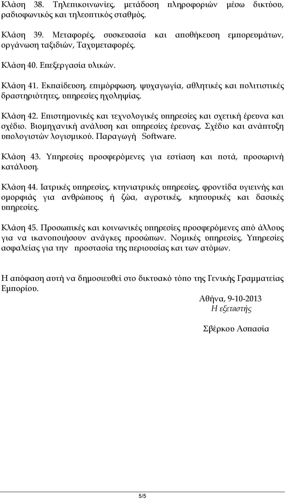 Επιστημονικές και τεχνολογικές υπηρεσίες και σχετική έρευνα και σχέδιο. Βιομηχανική ανάλυση και υπηρεσίες έρευνας. Σχέδιο και ανάπτυξη υπολογιστών λογισμικού. Παραγωγή Software. Κλάση 43.