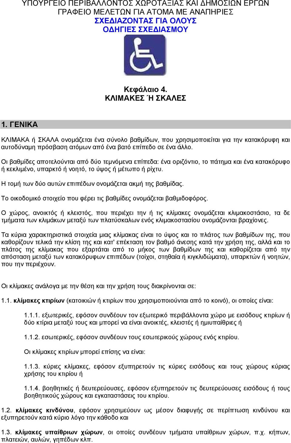 Οι βαθµίδες αποτελούνται από δύο τεµνόµενα επίπεδα: ένα οριζόντιο, το πάτηµα και ένα κατακόρυφο ή κεκλιµένο, υπαρκτό ή νοητό, το ύψος ή µέτωπο ή ρίχτυ.