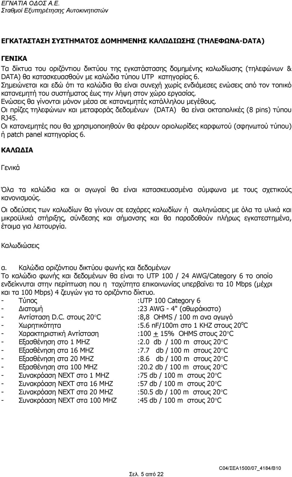 Ενώσεις θα γίνονται µόνον µέσα σε κατανεµητές κατάλληλου µεγέθους. Οι πρίζες τηλεφώνων και µεταφοράς δεδοµένων (DATA) θα είναι οκταπολικές (8 pins) τύπου RJ45.