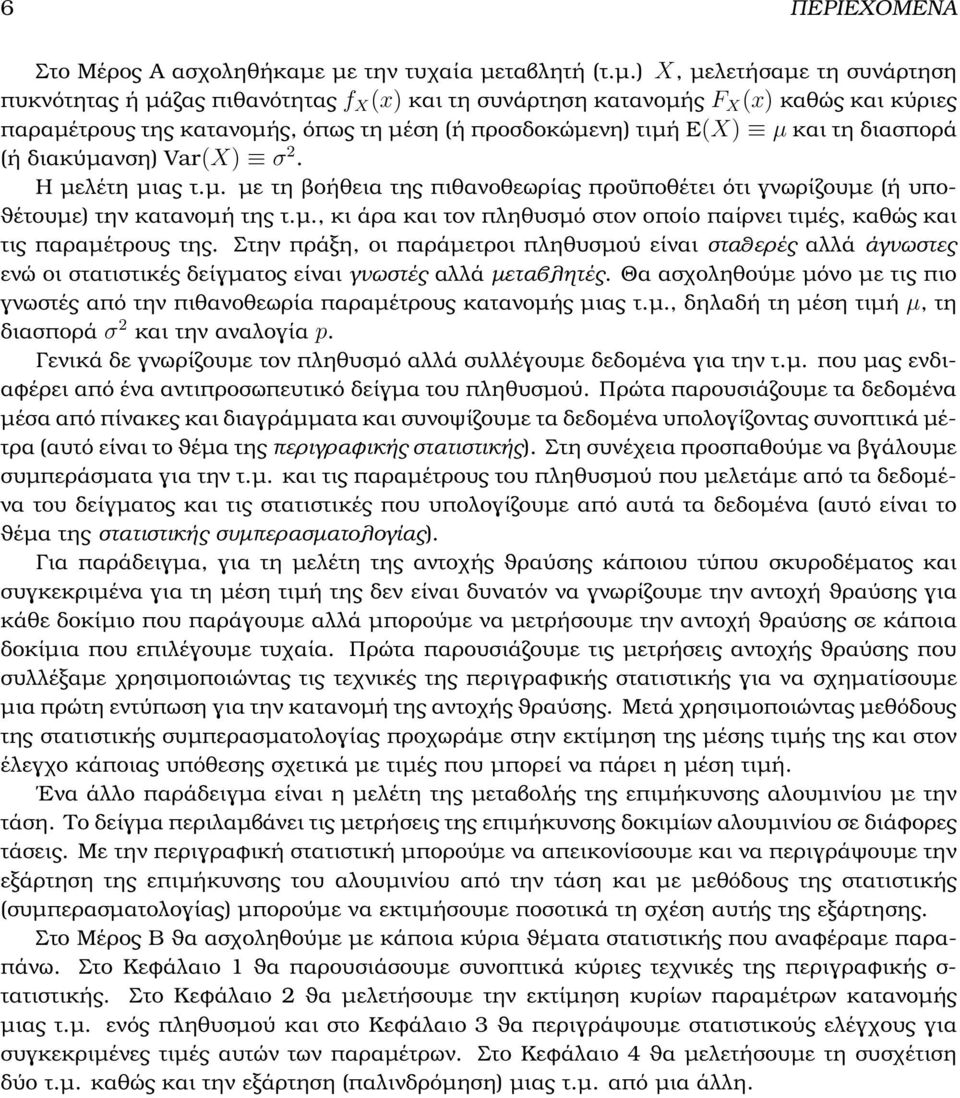 προσδοκώµενη) τιµή E(X) µ και τη διασπορά (ή διακύµανση) Var(X) σ 2. Η µελέτη µιας τ.µ. µε τη ϐοήθεια της πιθανοθεωρίας προϋποθέτει ότι γνωρίζουµε (ή υπο- ϑέτουµε) την κατανοµή της τ.µ., κι άρα και τον πληθυσµό στον οποίο παίρνει τιµές, καθώς και τις παραµέτρους της.