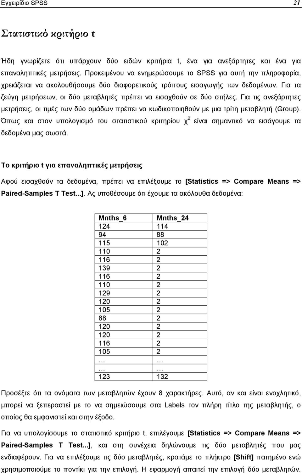 Για τα ζεύγη µετρήσεων, οι δύο µεταβλητές πρέπει να εισαχθούν σε δύο στήλες. Για τις ανεξάρτητες µετρήσεις, οι τιµές των δύο οµάδων πρέπει να κωδικοποιηθούν µε µια τρίτη µεταβλητή (Group).