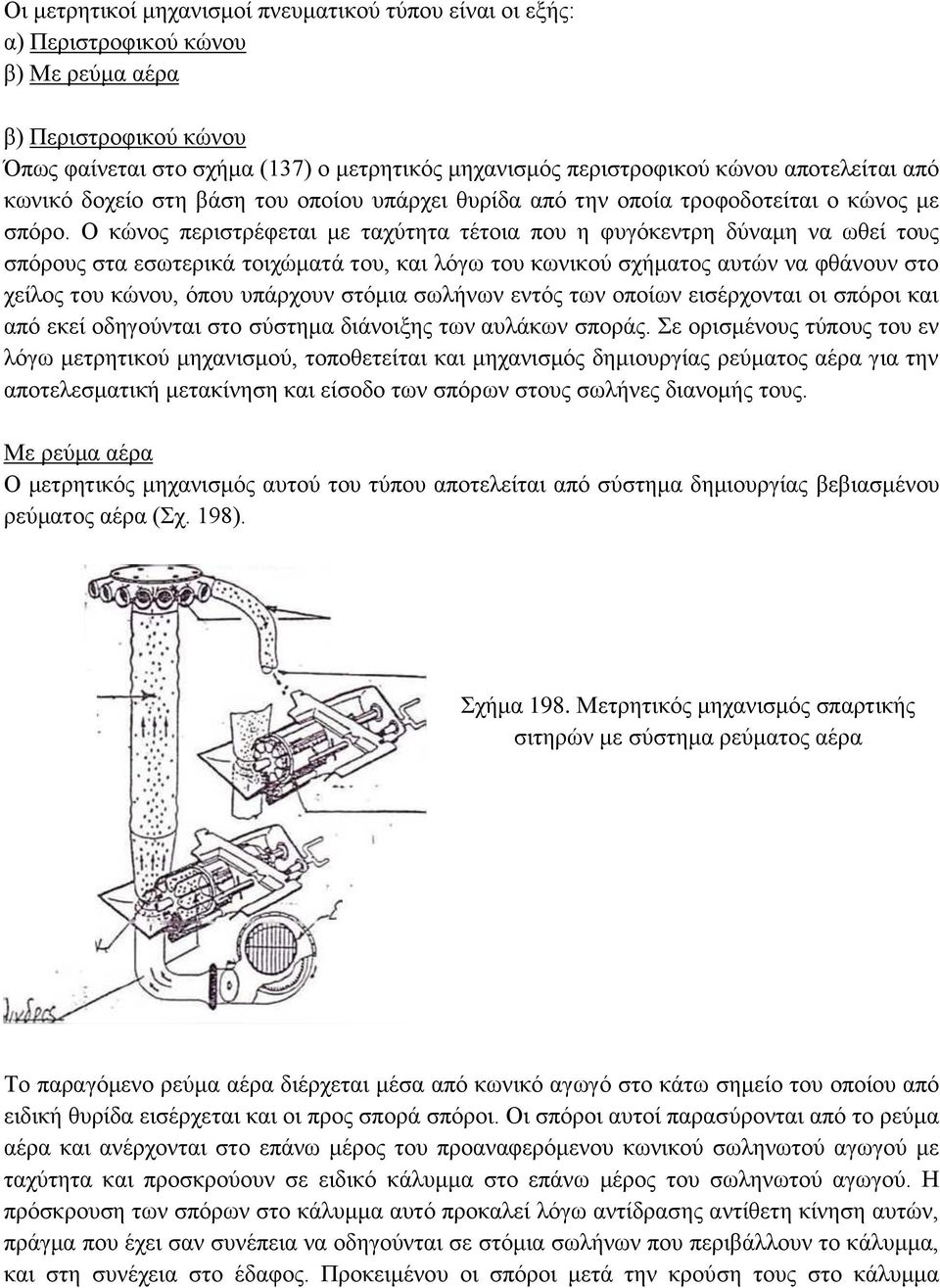 Ο κώνος περιστρέφεται με ταχύτητα τέτοια που η φυγόκεντρη δύναμη να ωθεί τους σπόρους στα εσωτερικά τοιχώματά του, και λόγω του κωνικού σχήματος αυτών να φθάνουν στο χείλος του κώνου, όπου υπάρχουν