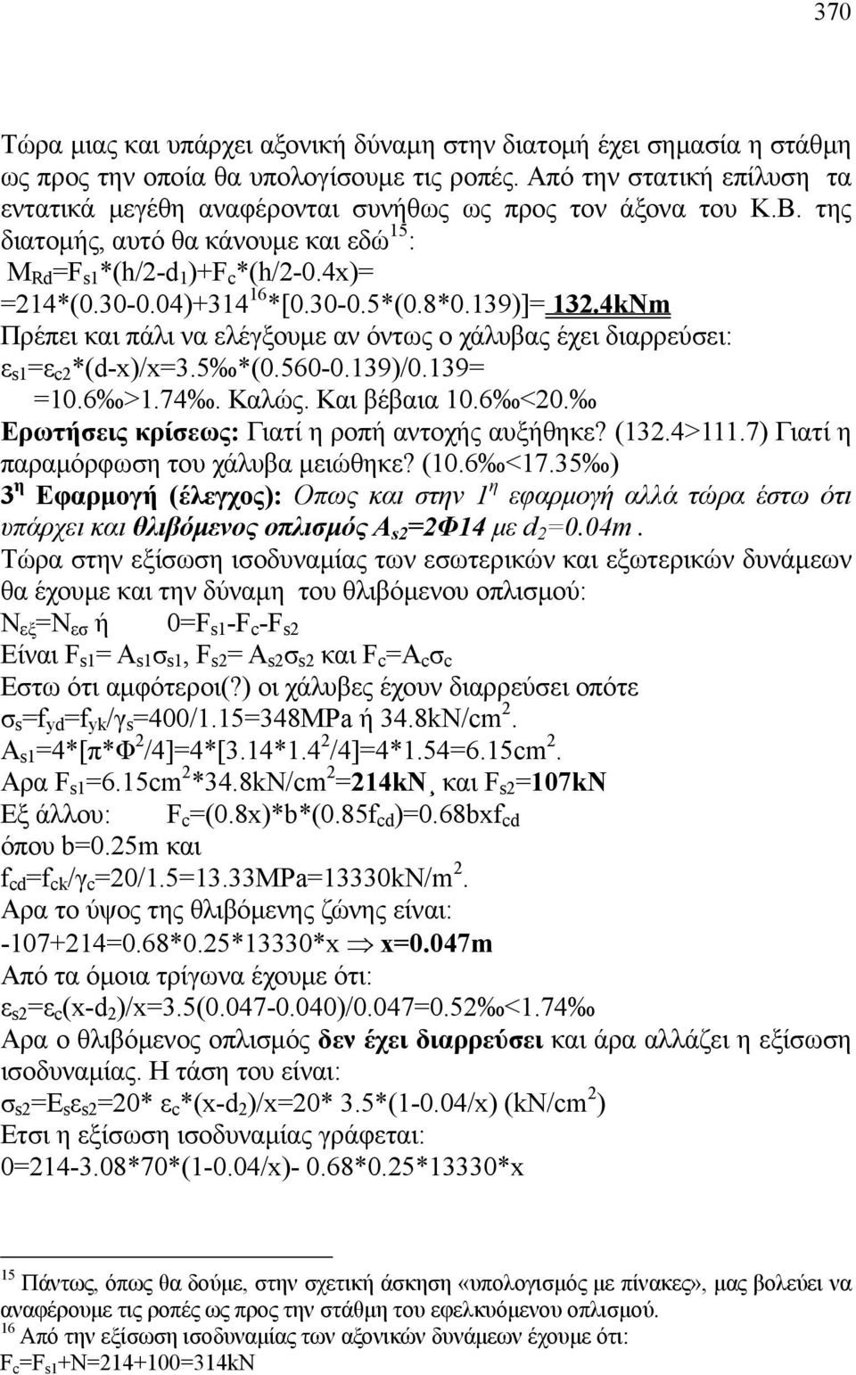 30-0.5*(0.8*0.139)]= 13.4kNm Πρέπει και πάλι να ελέγξουμε αν όντως ο χάλυβας έχει διαρρεύσει: ε s1 =ε c *(d-x)/x=3.5 *(0.560-0.139)/0.139= =10.6 >1.74. Καλώς. Και βέβαια 10.6 <0.