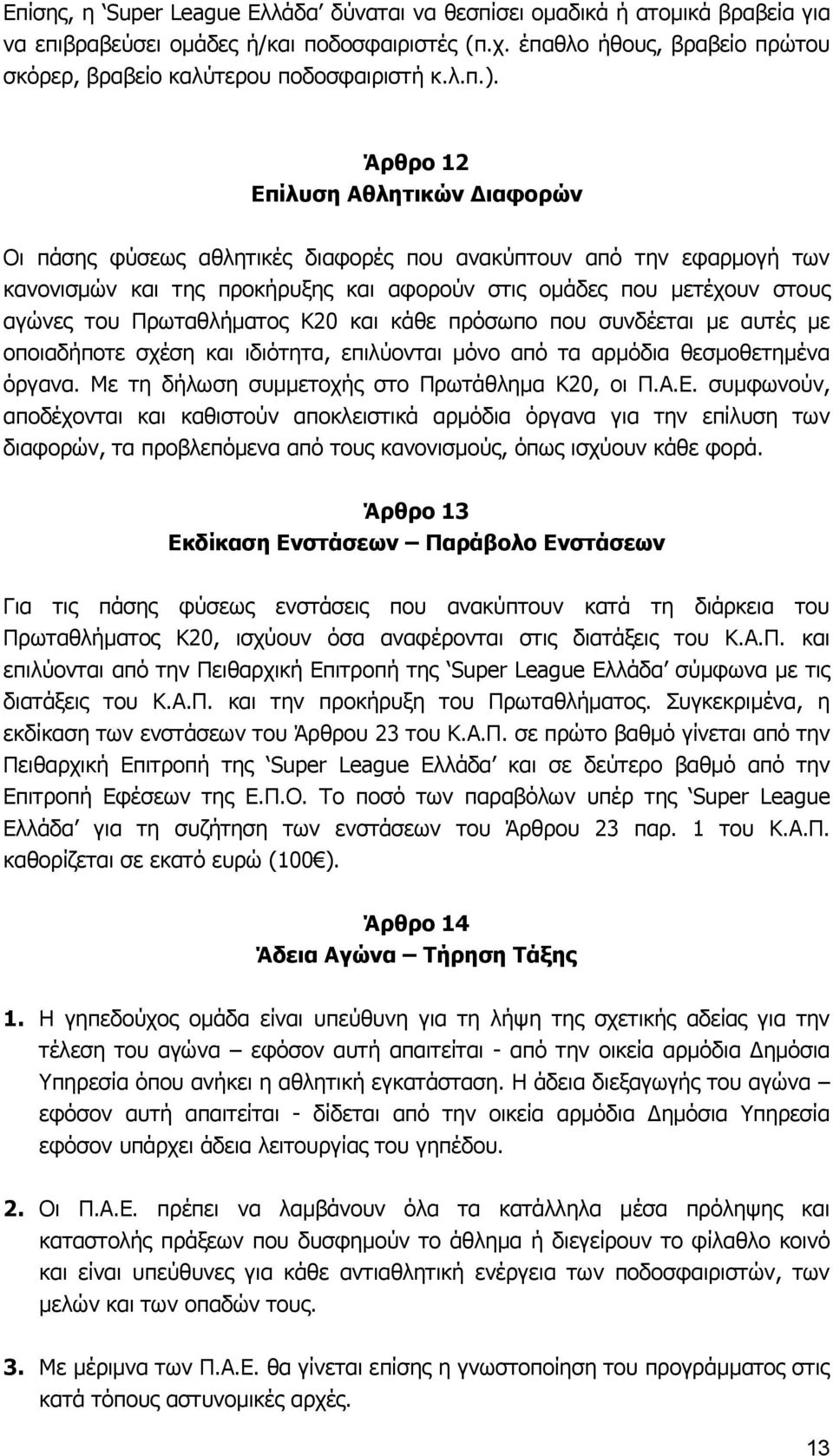 Άρθρο 12 Επίλυση Αθλητικών Διαφορών Οι πάσης φύσεως αθλητικές διαφορές που ανακύπτουν από την εφαρμογή των κανονισμών και της προκήρυξης και αφορούν στις ομάδες που μετέχουν στους αγώνες του