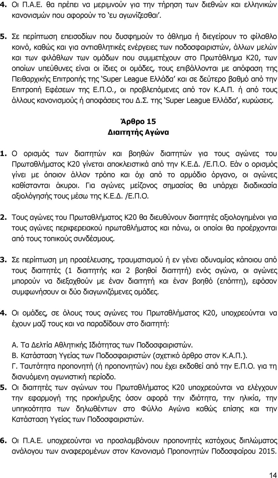 Πρωτάθλημα Κ20, των οποίων υπεύθυνες είναι οι ίδιες οι ομάδες, τους επιβάλλονται με απόφαση της Πειθαρχικής Επιτροπής της Super League Ελλάδα και σε δεύτερο βαθμό από την Επιτροπή Εφέσεων της Ε.Π.Ο.
