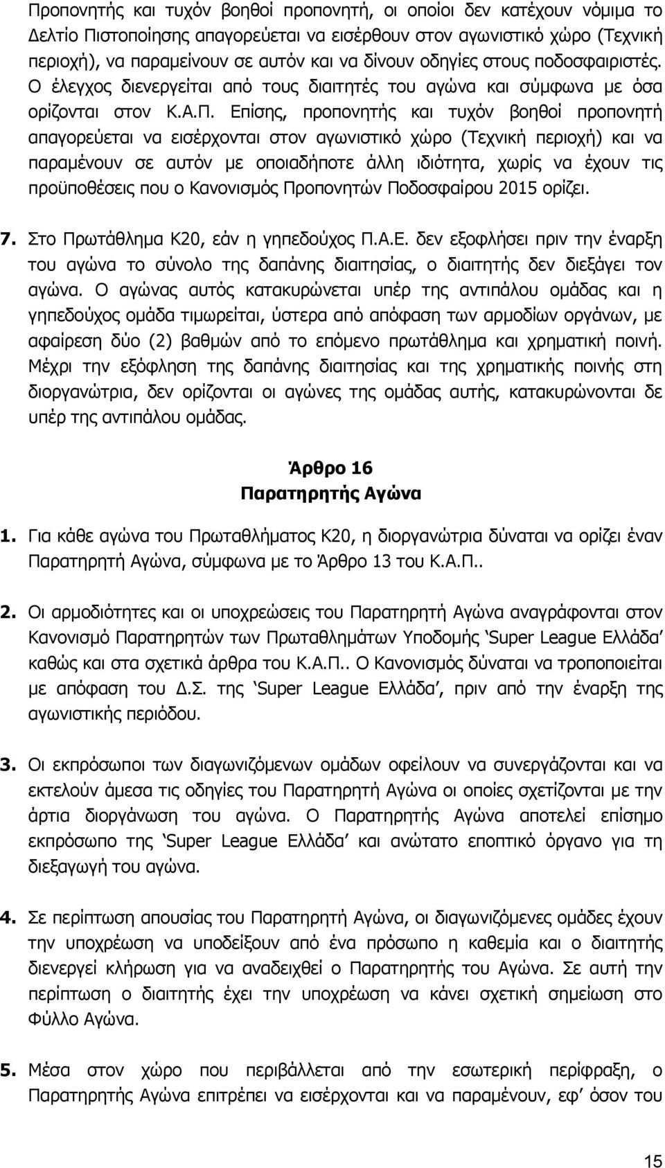 Επίσης, προπονητής και τυχόν βοηθοί προπονητή απαγορεύεται να εισέρχονται στον αγωνιστικό χώρο (Τεχνική περιοχή) και να παραμένουν σε αυτόν με οποιαδήποτε άλλη ιδιότητα, χωρίς να έχουν τις