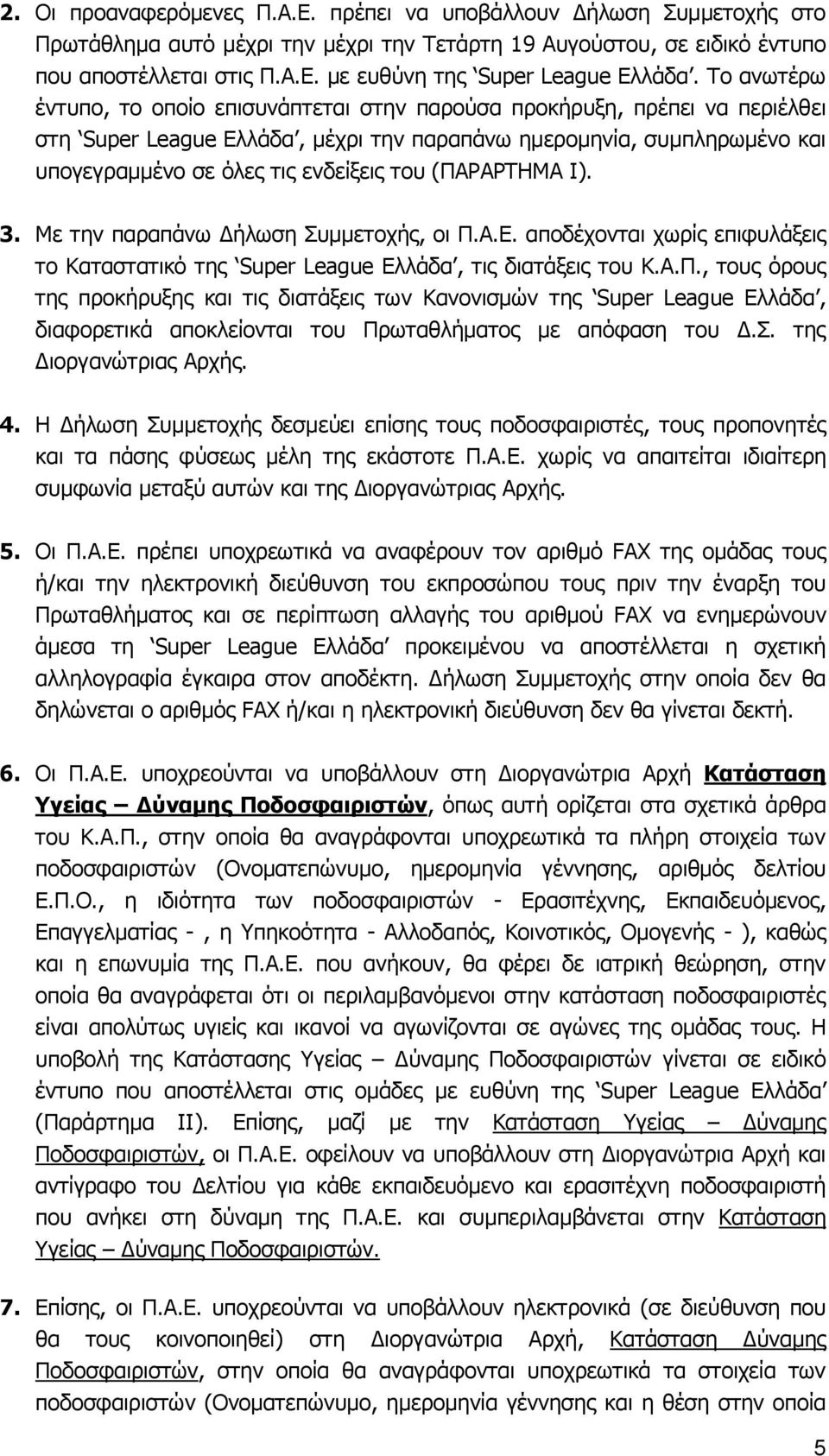 (ΠΑΡΑΡΤΗΜΑ Ι). 3. Με την παραπάνω Δήλωση Συμμετοχής, οι Π.Α.Ε. αποδέχονται χωρίς επιφυλάξεις το Καταστατικό της Super League Ελλάδα, τις διατάξεις του Κ.Α.Π., τους όρους της προκήρυξης και τις διατάξεις των Κανονισμών της Super League Ελλάδα, διαφορετικά αποκλείονται του Πρωταθλήματος με απόφαση του Δ.