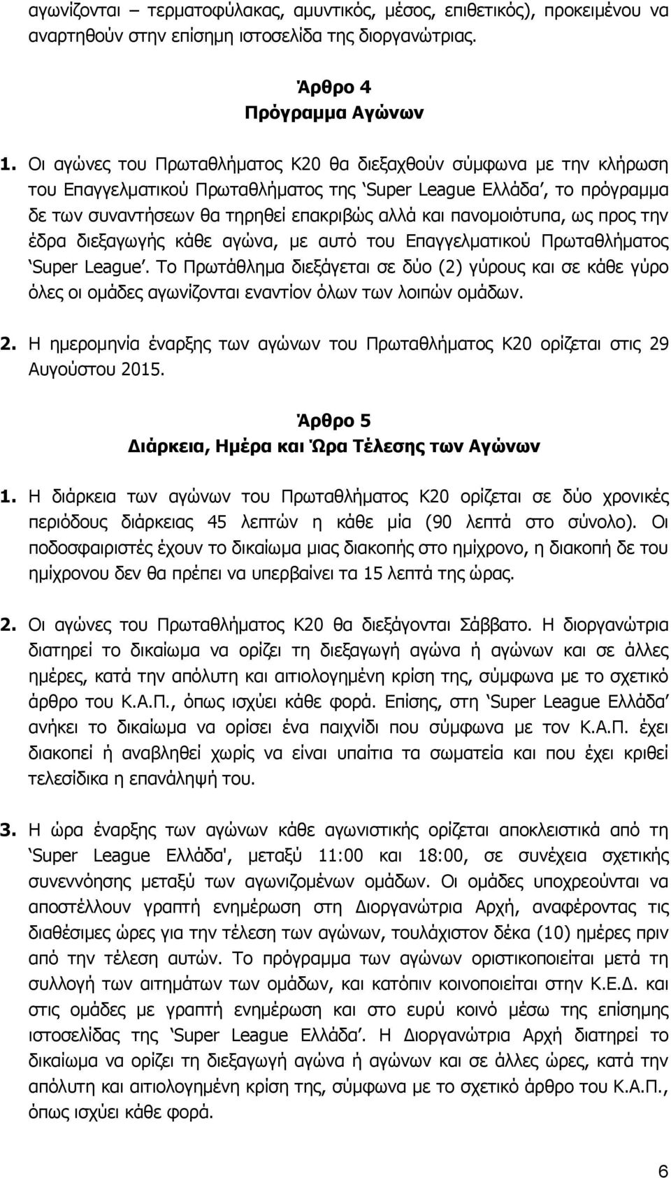 πανομοιότυπα, ως προς την έδρα διεξαγωγής κάθε αγώνα, με αυτό του Επαγγελματικού Πρωταθλήματος Super League.