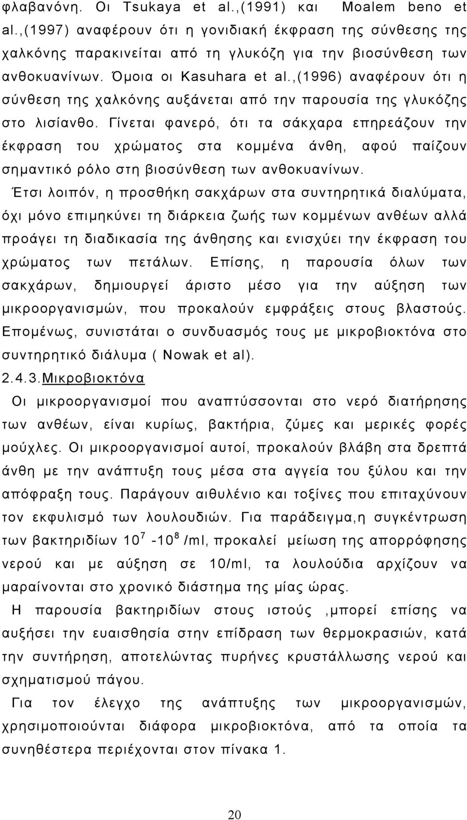 Γίνεται φανερό, ότι τα σάκχαρα επηρεάζουν την έκφραση του χρώµατος στα κοµµένα άνθη, αφού παίζουν σηµαντικό ρόλο στη βιοσύνθεση των ανθοκυανίνων.