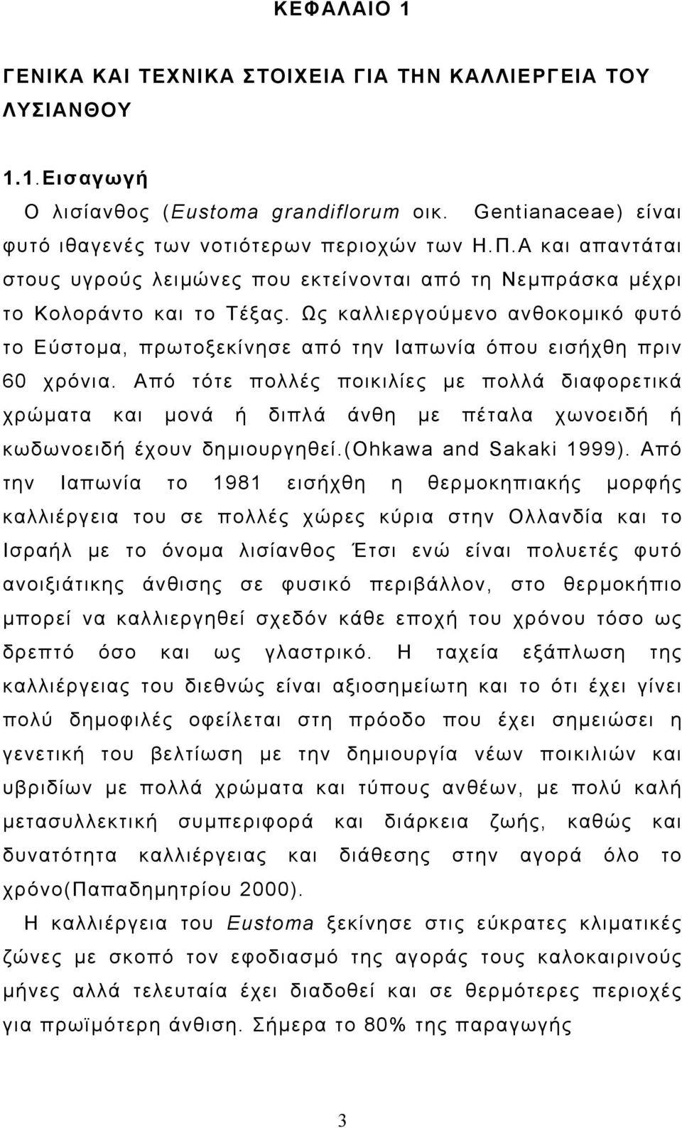 Ως καλλιεργούµενο ανθοκοµικό φυτό το Εύστοµα, πρωτοξεκίνησε από την Ιαπωνία όπου εισήχθη πριν 60 χρόνια.